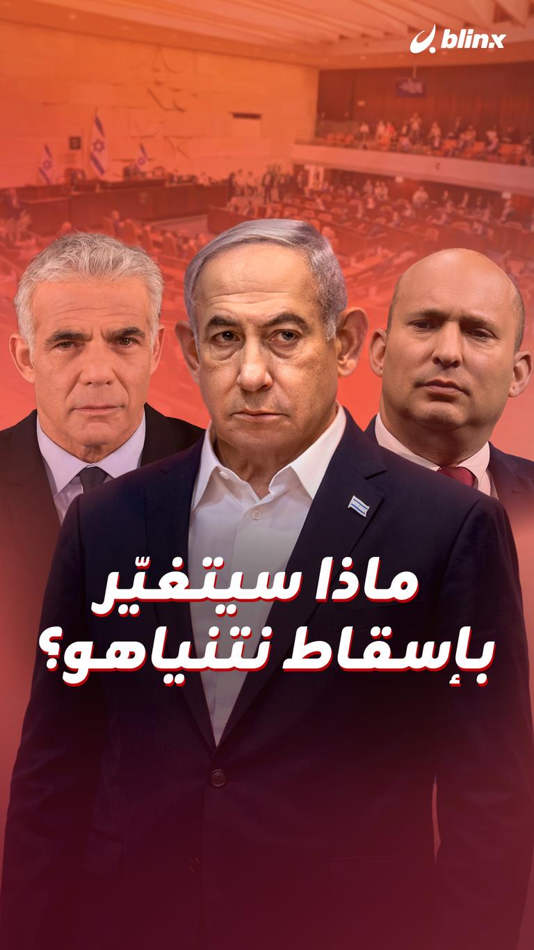 ماذا سيتغيّر بإسقاط نتنياهو؟